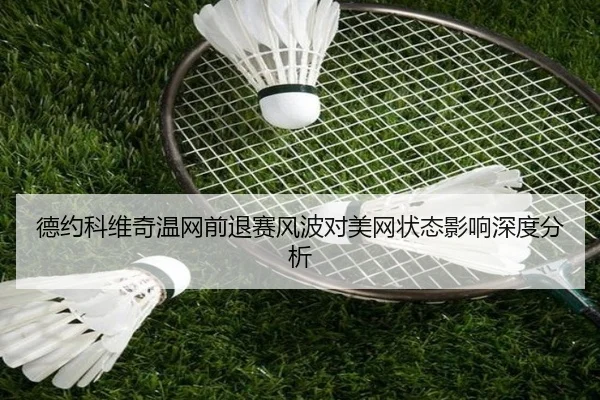 德约科维奇温网前退赛风波对美网状态影响深度分析